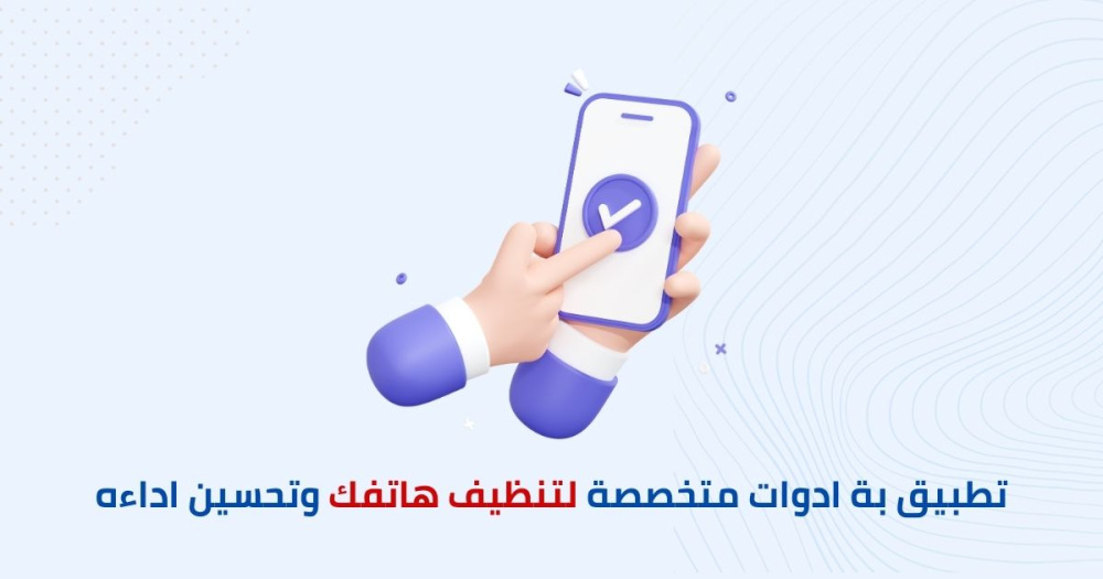 أفضل تطبيق بة ادوات متخصصة لتنظيف هاتفك وتحسين اداءه