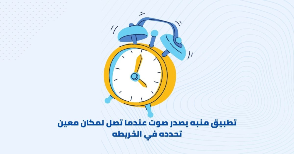 تطبيق منبه يصدر صوت عندما تصل لمكان معين تحدده في الخريطه
