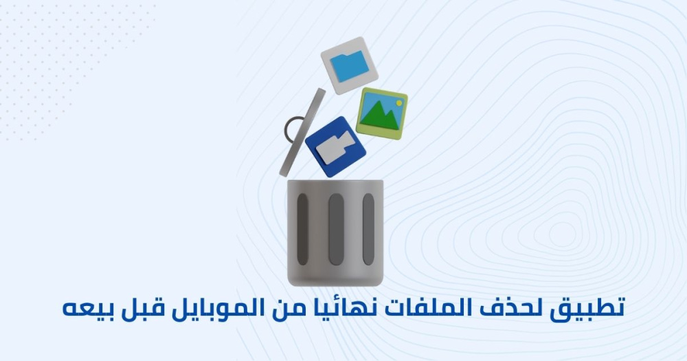 تطبيق لحذف الملفات نهائيا من الموبايل قبل بيعه