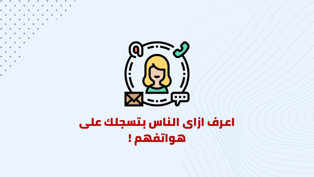 اعرف ازاى الناس بتسجلك على هواتفهم !