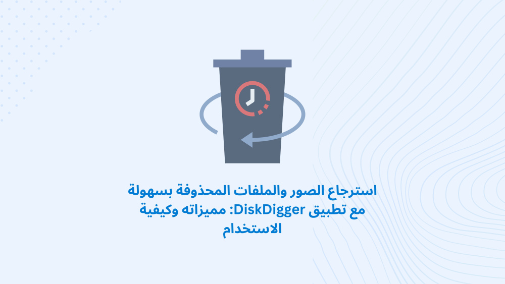 استرجاع الصور والملفات المحذوفة بسهولة مع تطبيق DiskDigger: مميزاته وكيفية الاستخدام
