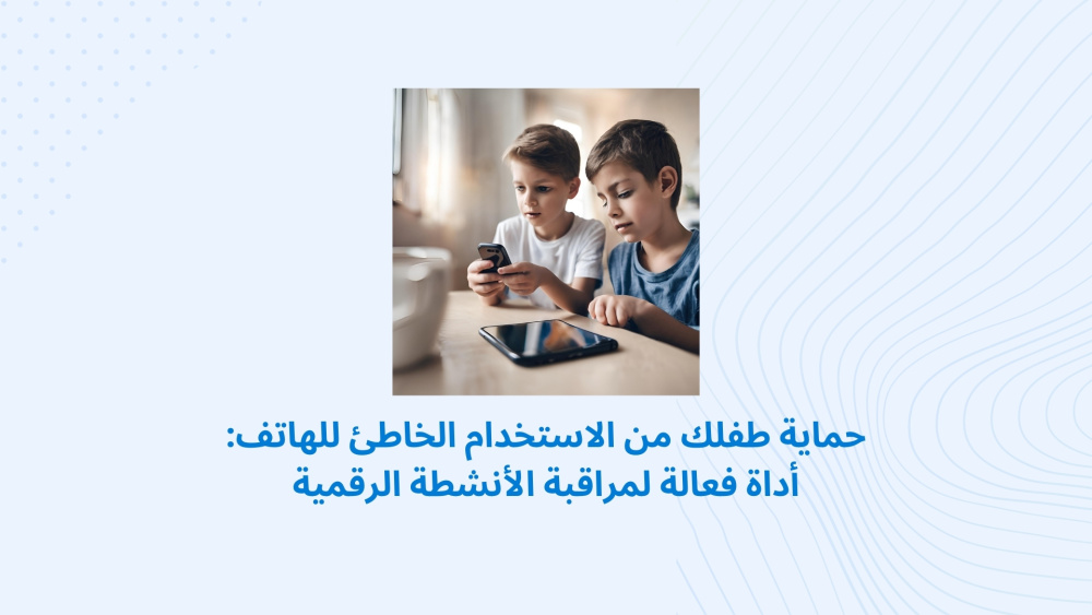 حماية طفلك من الاستخدام الخاطئ للهاتف: أداة فعالة لمراقبة الأنشطة الرقمية