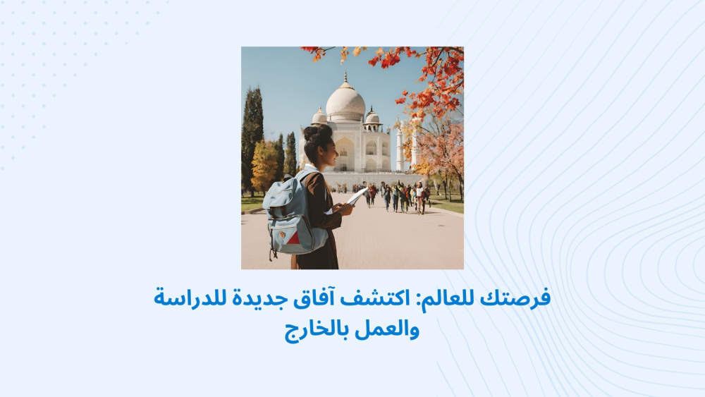 فرصتك للعالم: اكتشف آفاق جديدة للدراسة والعمل بالخارج