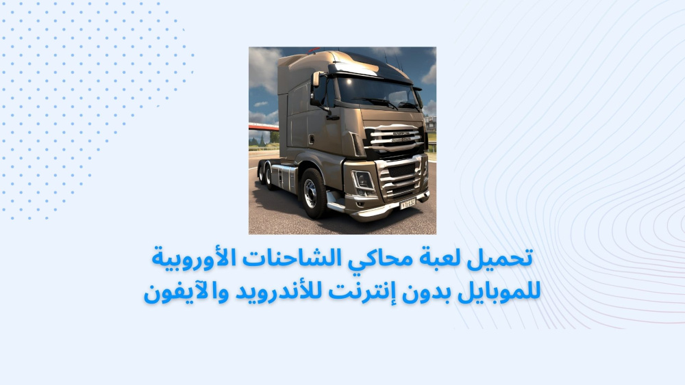 تحميل لعبة محاكي الشاحنات الأوروبية للموبايل بدون إنترنت للأندرويد والآيفون