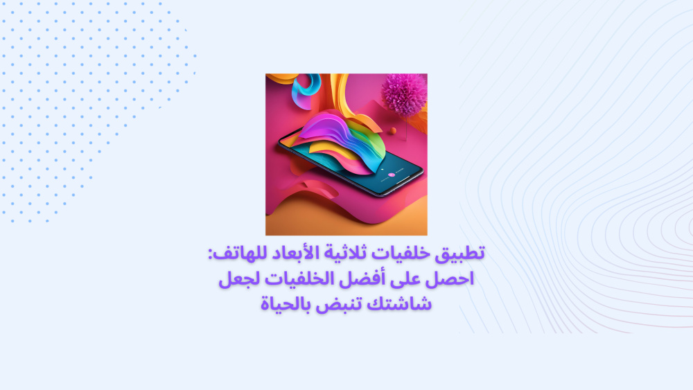 تطبيق خلفيات ثلاثية الأبعاد للهاتف: احصل على أفضل الخلفيات لجعل شاشتك تنبض بالحياة