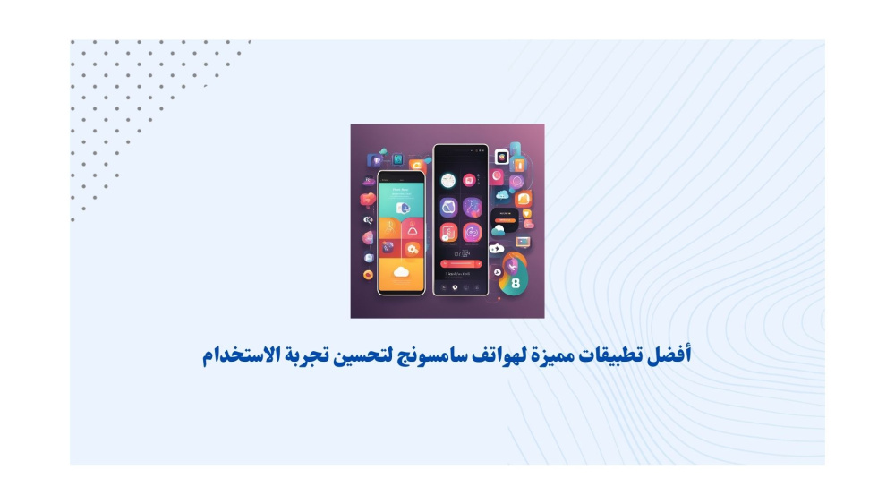 أفضل تطبيقات مميزة لهواتف سامسونج لتحسين تجربة الاستخدام