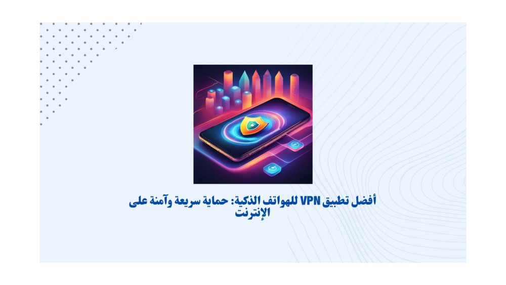 أفضل تطبيق VPN للهواتف الذكية: حماية سريعة وآمنة على الإنترنت