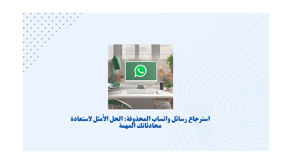 استرجاع رسائل واتساب المحذوفة: الحل الأمثل لاستعادة محادثاتك المهمة