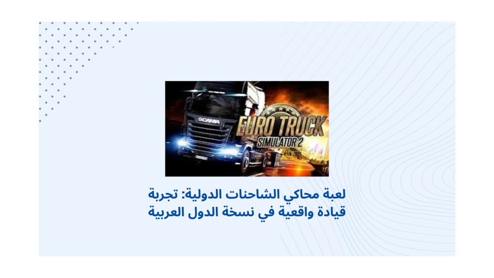 لعبة محاكي الشاحنات الدولية: تجربة قيادة واقعية في نسخة الدول العربية