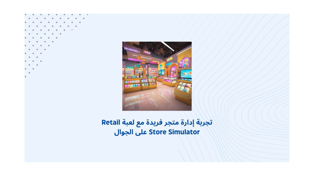 تجربة إدارة متجر فريدة مع لعبة Retail Store Simulator على الجوال