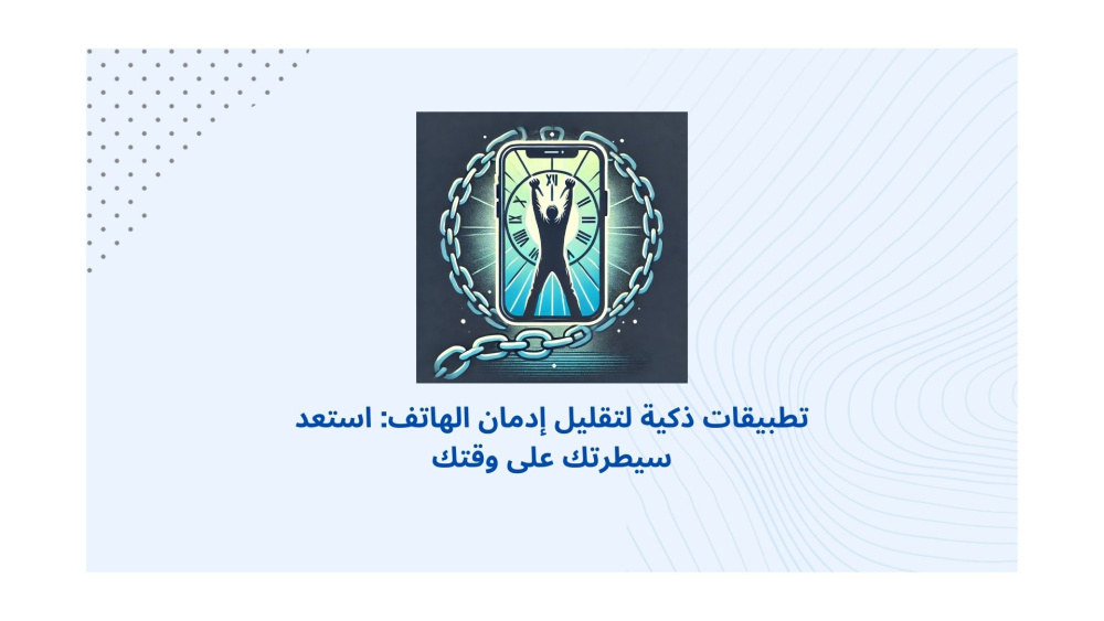 تطبيقات ذكية لتقليل إدمان الهاتف: استعد سيطرتك على وقتك