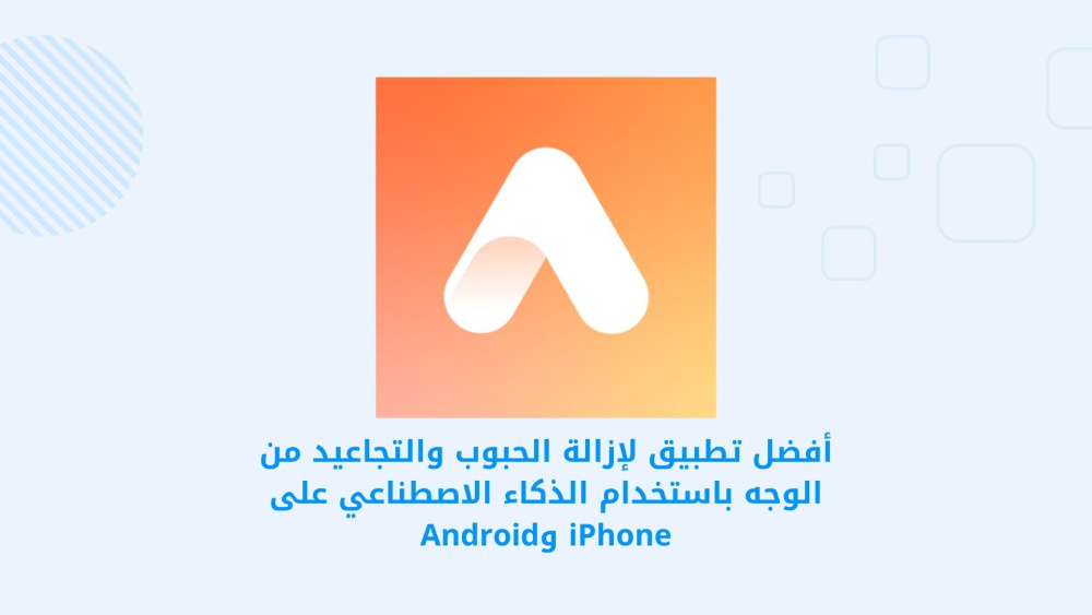 أفضل تطبيق لإزالة الحبوب والتجاعيد من الوجه باستخدام الذكاء الاصطناعي على iPhone وAndroid