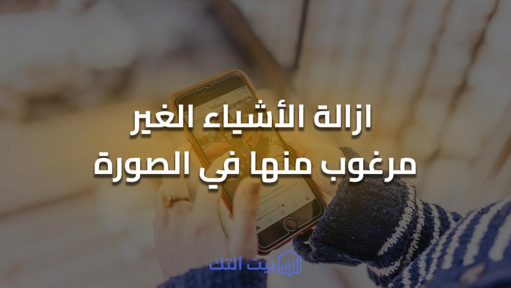 طريقة ازالة الاشياء الغير مرغوب منها في الصورة