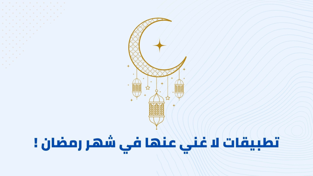 تطبيقات لا غني عنها في شهر رمضان !