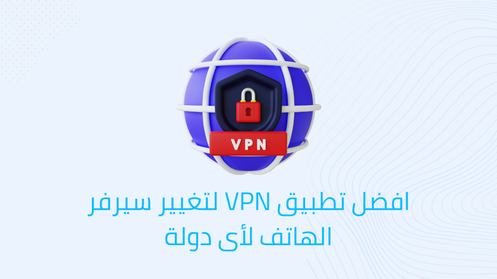 افضل تطبيق VPN لتغيير سيرفر الهاتف لأى دولة