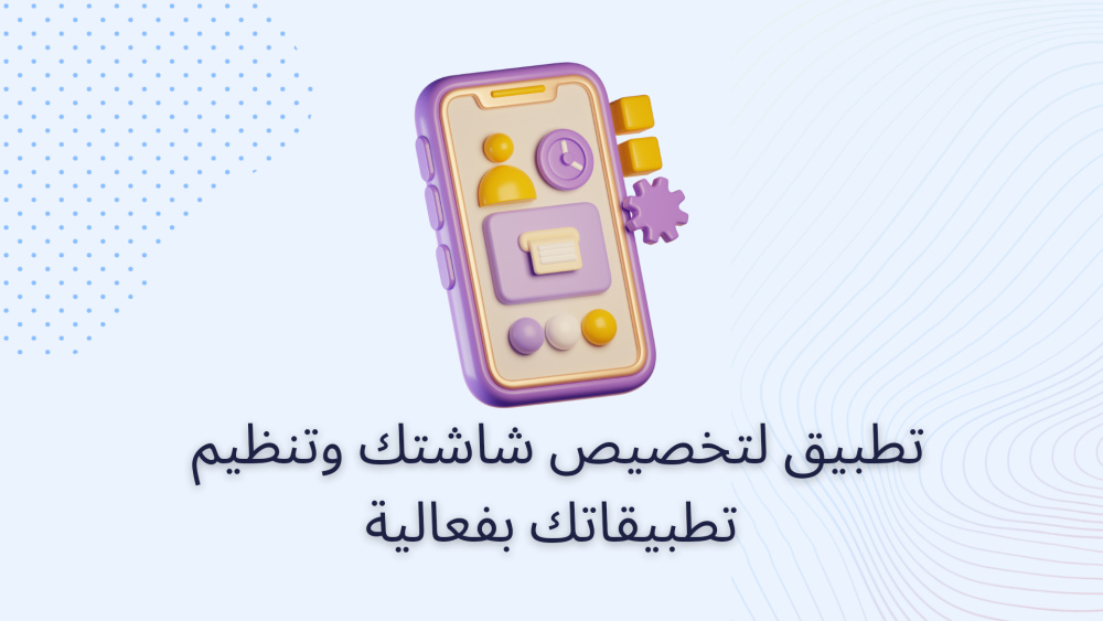 تطبيق لتخصيص شاشتك وتنظيم تطبيقاتك بفعالية
