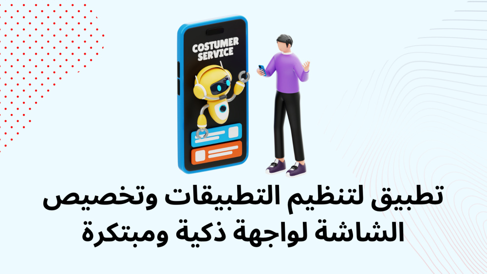 تطبيق لتنظيم التطبيقات وتخصيص الشاشة لواجهة ذكية ومبتكرة
