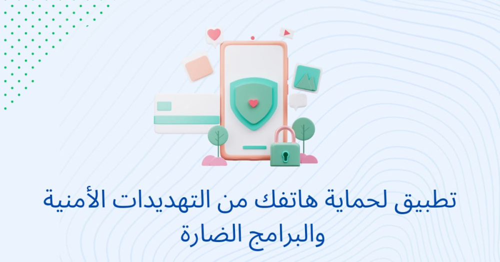 تطبيق لحماية هاتفك من التهديدات الأمنية والبرامج الضارة
