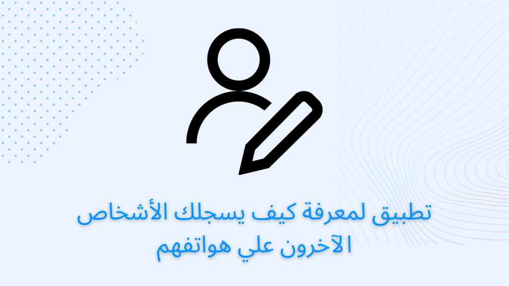 تطبيق لمعرفة كيف يسجلك الأشخاص الآخرون علي هواتفهم