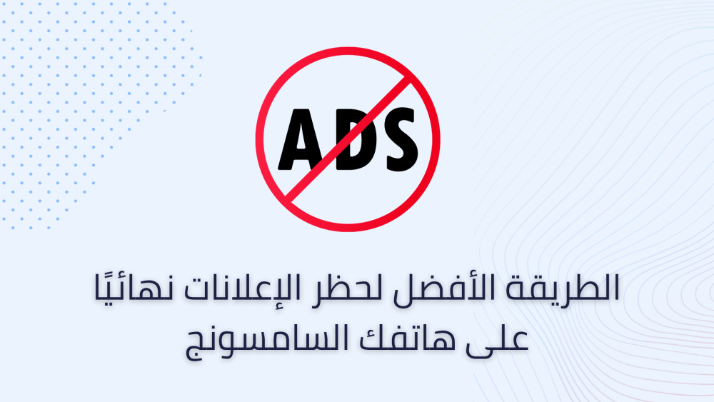 الطريقة الأفضل لحظر الإعلانات نهائيًا على هاتفك السامسونج