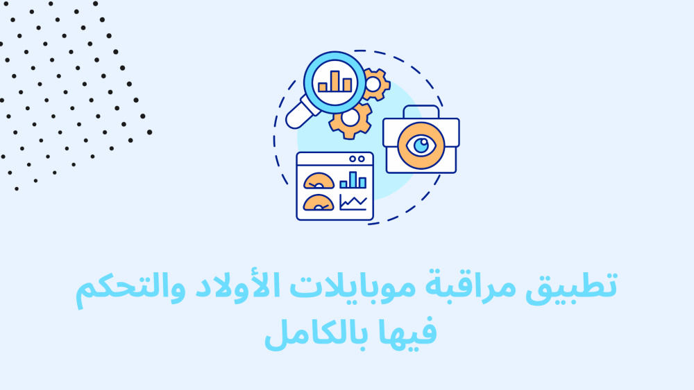 تطبيق مراقبة موبايلات الأولاد والتحكم فيها بالكامل