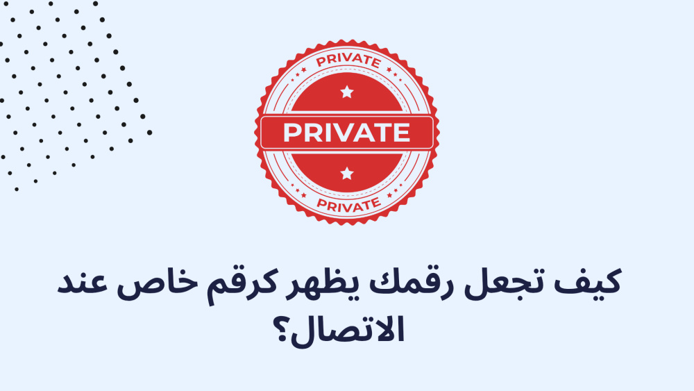 كيف تجعل رقمك يظهر كرقم خاص عند الاتصال؟