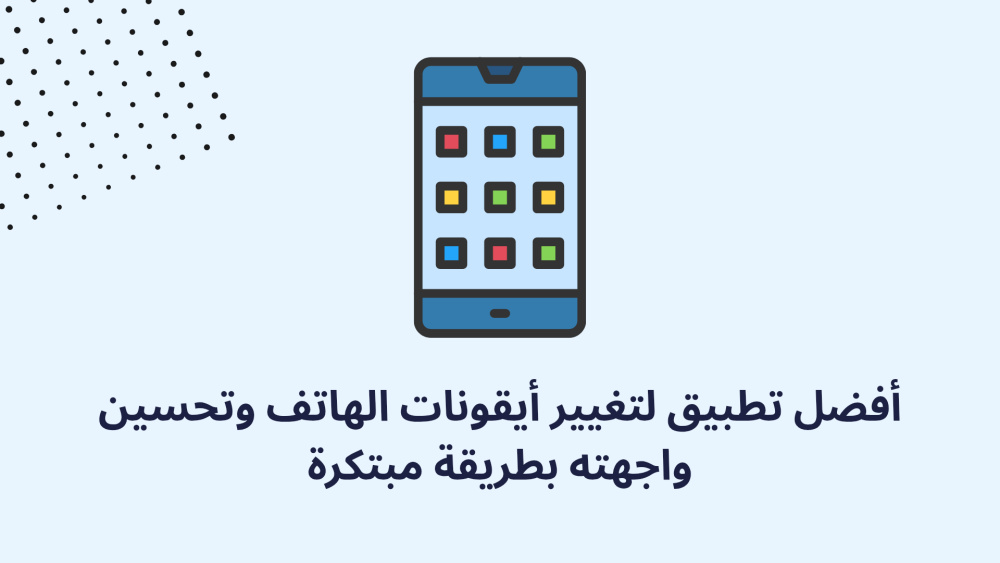 أفضل تطبيق لتغيير أيقونات الهاتف وتحسين واجهته بطريقة مبتكرة