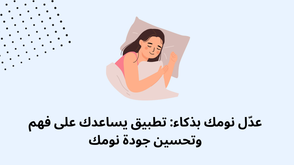 عدّل نومك بذكاء: تطبيق يساعدك على فهم وتحسين جودة نومك