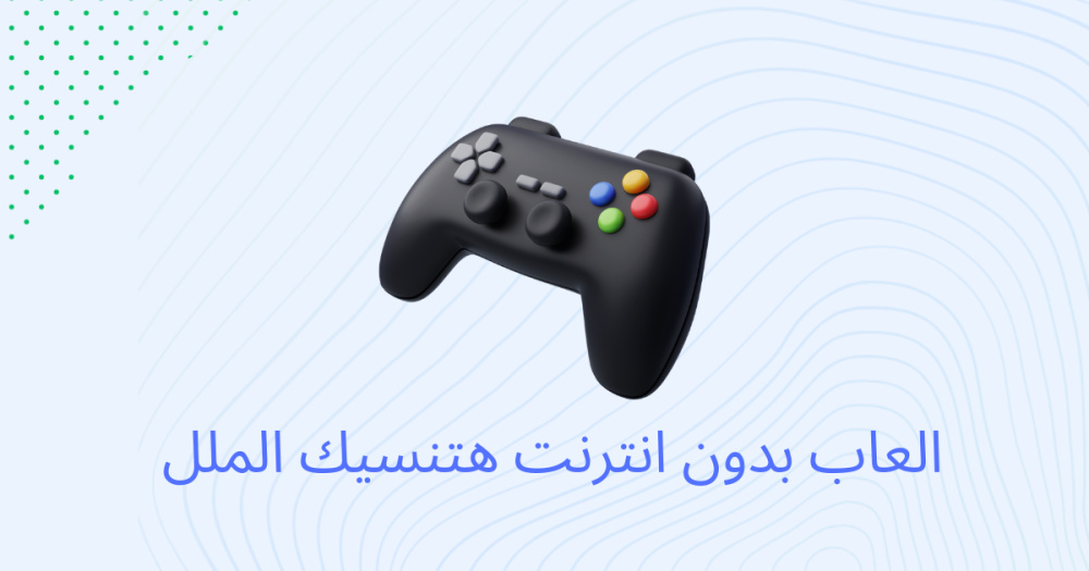 العاب بدون انترنت هتنسيك الملل !