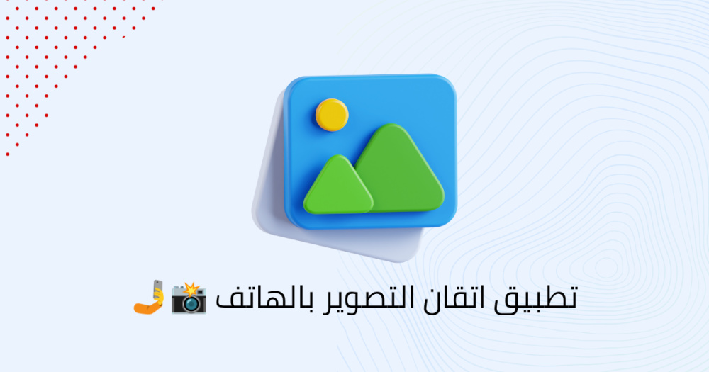 تطبيق اتقان التصوير بالهاتف 📸🤳