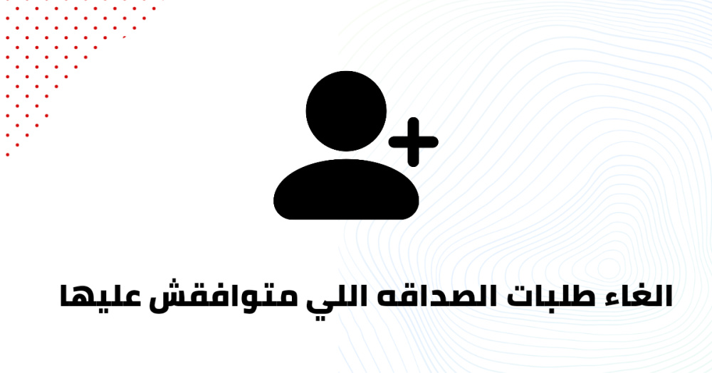 الغاء طلبات الصداقه اللي متوافقش عليها