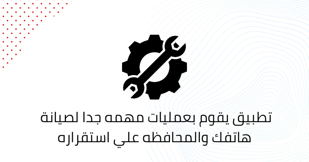 تطبيق يقوم بعمليات مهمه جدا لصيانة هاتفك والمحافظه علي استقراره