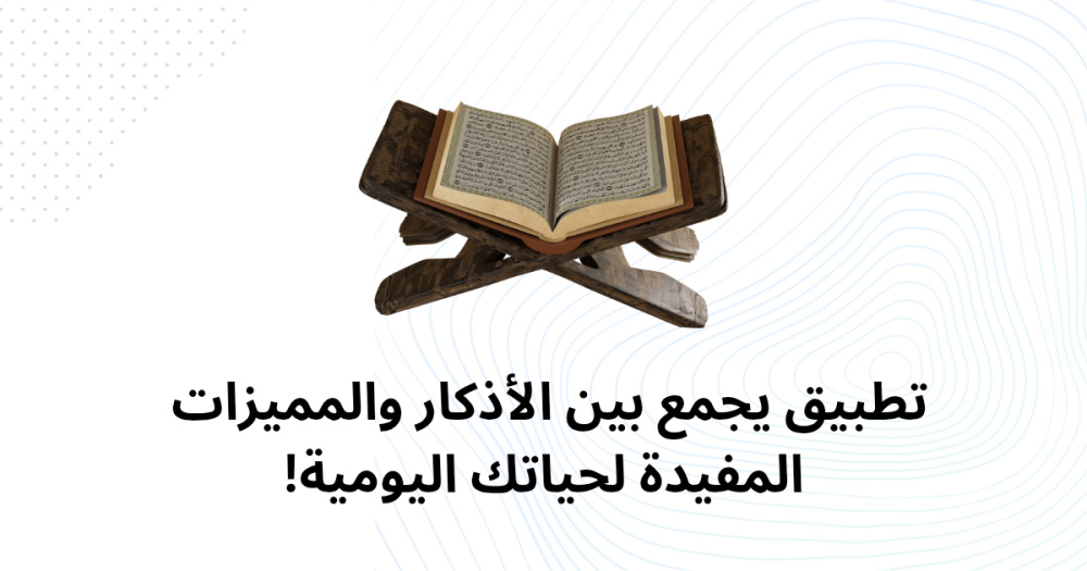 تطبيق يجمع بين الأذكار والمميزات المفيدة لحياتك اليومية!