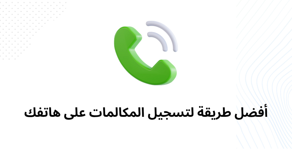 أفضل طريقة لتسجيل المكالمات على هاتفك