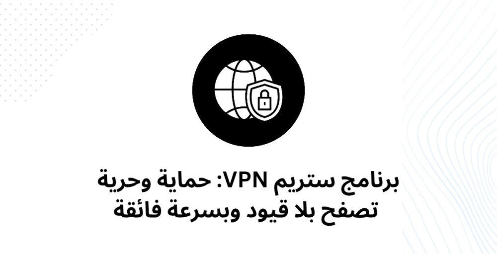 برنامج ستريم VPN: حماية وحرية تصفح بلا قيود وبسرعة فائقة
