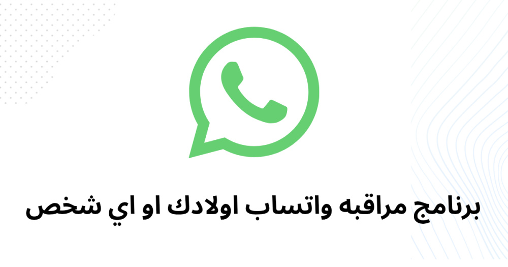برنامج مراقبه واتساب اولادك او اي شخص