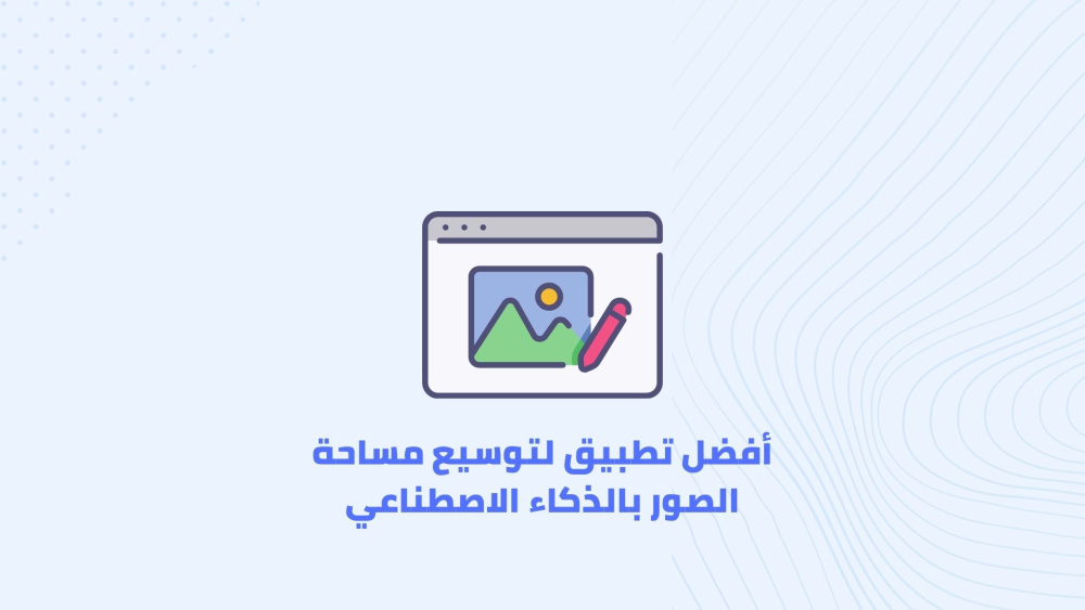 أفضل تطبيق لتوسيع مساحة الصور بالذكاء الاصطناعي