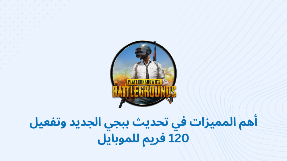 تحديث PUBG MOBILE الجديد: استكشف المميزات الرائعة وطريقة تفعيل 120 فريم