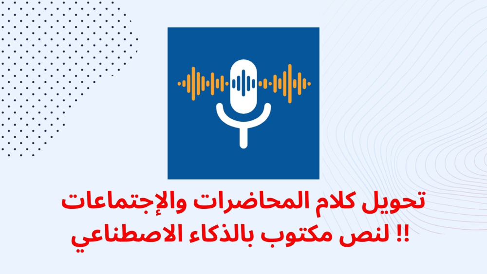 تحويل كلام المحاضرات والإجتماعات لنص مكتوب بالذكاء الاصطناعي !!