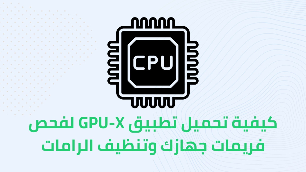 كيفية تحميل تطبيق GPU-X لفحص فريمات جهازك وتنظيف الرامات