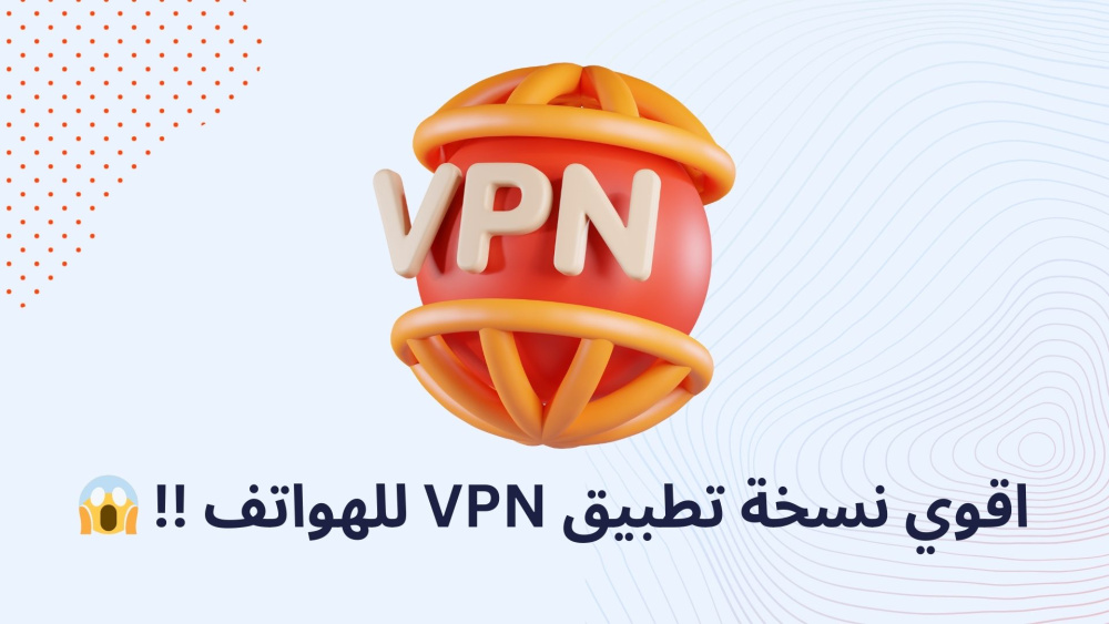 اقوي نسخة تطبيق VPN للهواتف !!