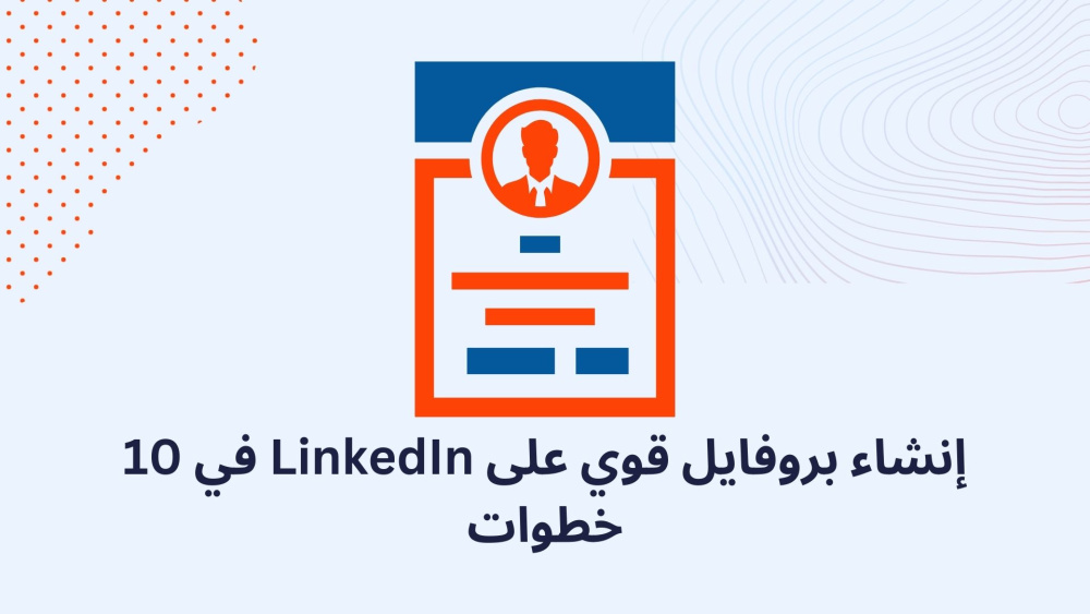 إنشاء بروفايل قوي على LinkedIn في 10 خطوات