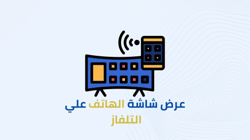 كيفية عرض شاشة الهاتف علي التلفاز