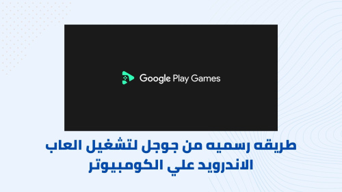 طريقه رسميه من جوجل لتشغيل العاب الاندرويد علي الكومبيوتر