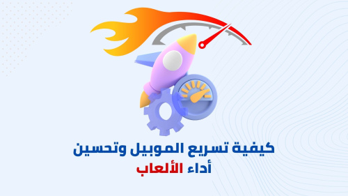 كيفية تسريع الموبيل وتحسين أداء الألعاب