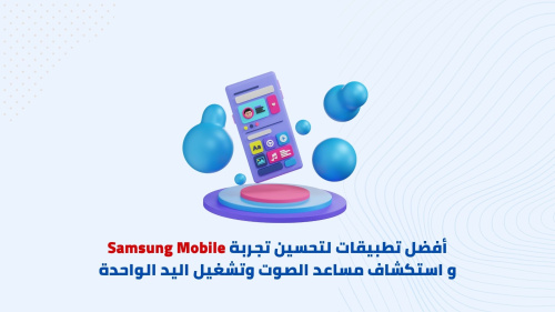 أفضل تطبيقات لتحسين تجربة Samsung Mobile و استكشاف مساعد الصوت وتشغيل اليد الواحدة