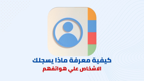 تطبيق لمعرفه كيف يقوم الأشخاص بتسجيلك علي هواتفهم