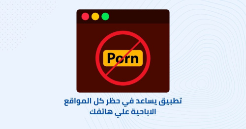 تطبيق يساعد في حظر كل المواقع الاباحية علي هاتفك