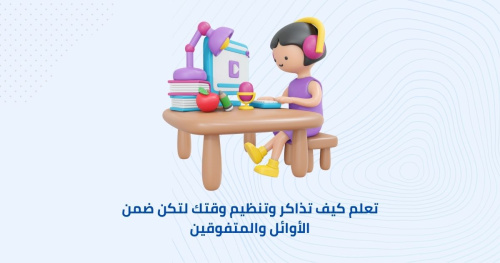 تعلم كيف تذاكر وتنظيم وقتك لتكن ضمن الأوائل والمتفوقين