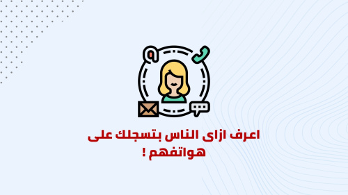 اعرف ازاى الناس بتسجلك على هواتفهم !